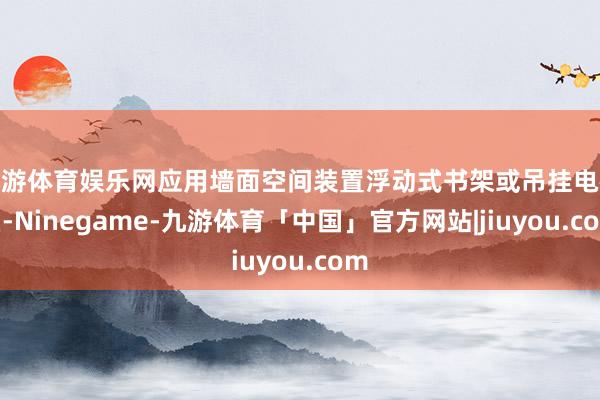 九游体育娱乐网应用墙面空间装置浮动式书架或吊挂电视柜-Ninegame-九游体育「中国」官方网站|jiuyou.com