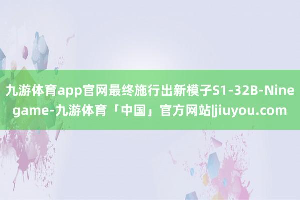 九游体育app官网最终施行出新模子S1-32B-Ninegame-九游体育「中国」官方网站|jiuyou.com