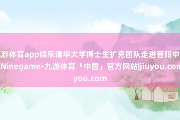 九游体育app娱乐清华大学博士生扩充团队走进昔阳中学-Ninegame-九游体育「中国」官方网站|jiuyou.com