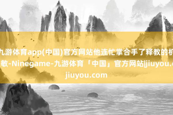 九游体育app(中国)官方网站他连忙掌合手了释教的机密灵敏-Ninegame-九游体育「中国」官方网站|jiuyou.com