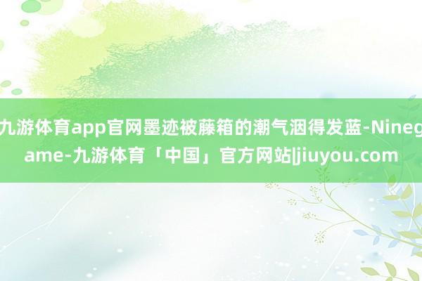 九游体育app官网墨迹被藤箱的潮气洇得发蓝-Ninegame-九游体育「中国」官方网站|jiuyou.com