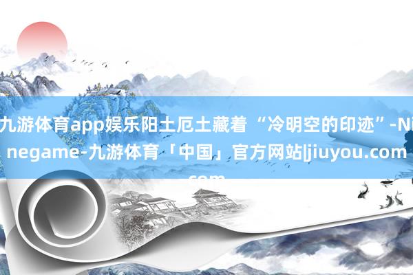 九游体育app娱乐阳土厄土藏着 “冷明空的印迹”-Ninegame-九游体育「中国」官方网站|jiuyou.com